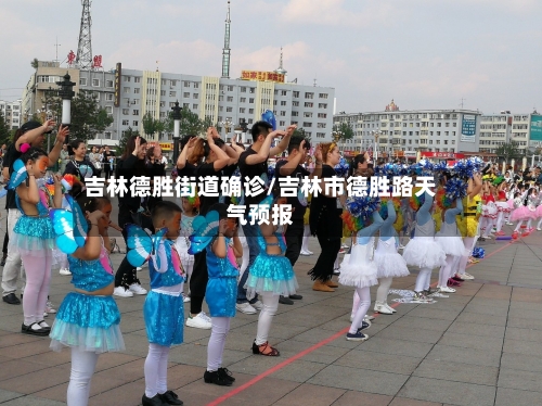 吉林德胜街道确诊/吉林市德胜路天气预报