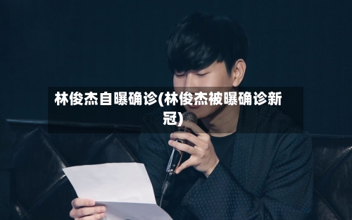 林俊杰自曝确诊(林俊杰被曝确诊新冠)