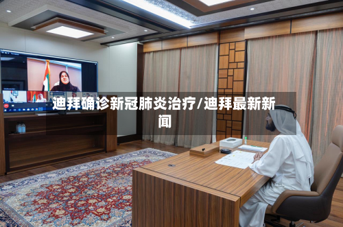 迪拜确诊新冠肺炎治疗/迪拜最新新闻