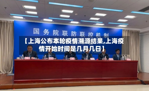 【上海公布本轮疫情溯源结果,上海疫情开始时间是几月几日】