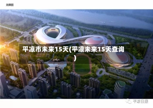 平凉市未来15天(平凉未来15天查询)