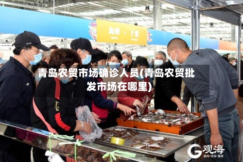 青岛农贸市场确诊人员(青岛农贸批发市场在哪里)