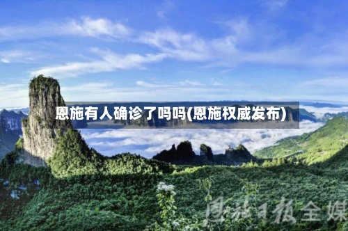 恩施有人确诊了吗吗(恩施权威发布)