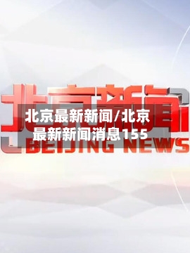 北京最新新闻/北京最新新闻消息155