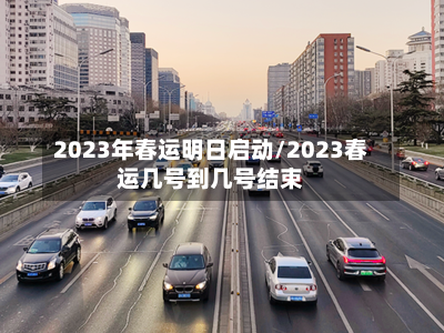 2023年春运明日启动/2023春运几号到几号结束