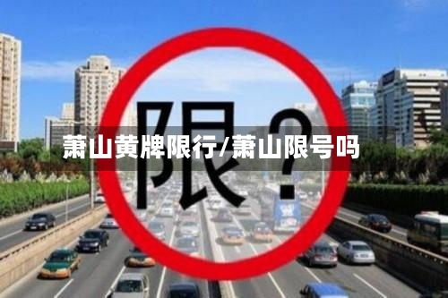 萧山黄牌限行/萧山限号吗
