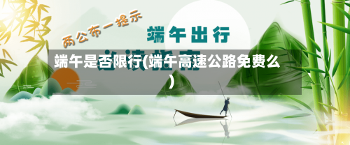 端午是否限行(端午高速公路免费么)