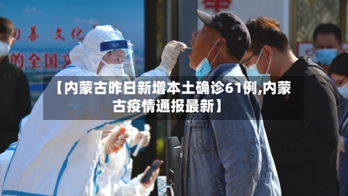 【内蒙古昨日新增本土确诊61例,内蒙古疫情通报最新】