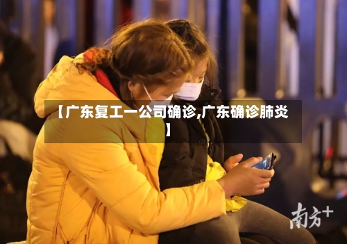 【广东复工一公司确诊,广东确诊肺炎】