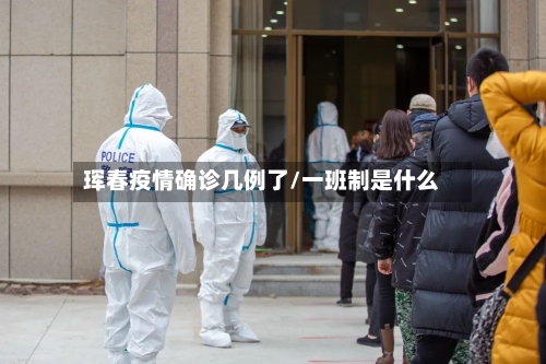 珲春疫情确诊几例了/一班制是什么