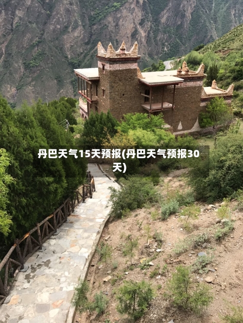 丹巴天气15天预报(丹巴天气预报30天)
