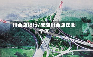 川西路限行/成都川西路在哪个区