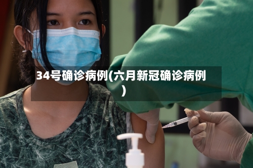 34号确诊病例(六月新冠确诊病例)