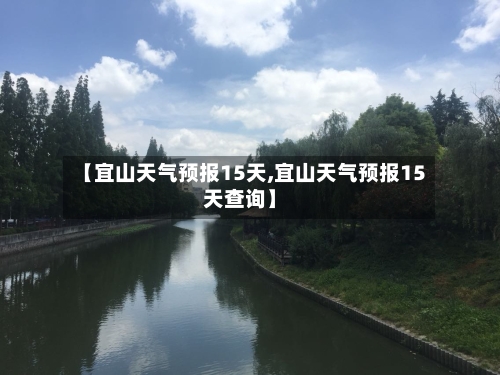 【宜山天气预报15天,宜山天气预报15天查询】