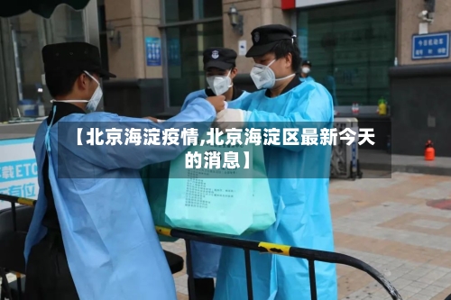 【北京海淀疫情,北京海淀区最新今天的消息】