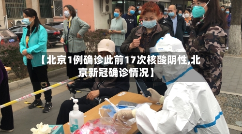 【北京1例确诊此前17次核酸阴性,北京新冠确诊情况】