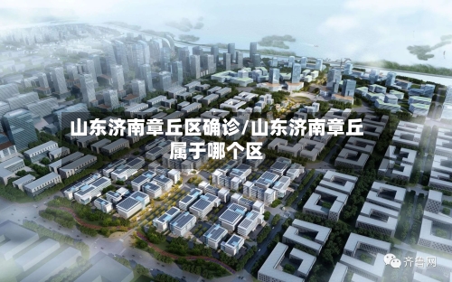 山东济南章丘区确诊/山东济南章丘属于哪个区