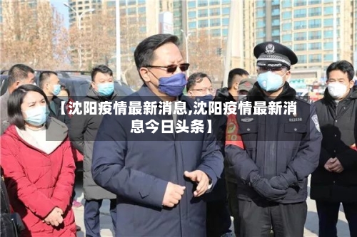 【沈阳疫情最新消息,沈阳疫情最新消息今日头条】