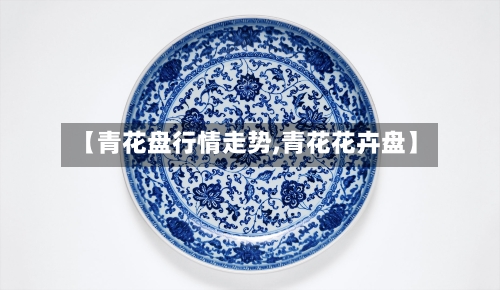 【青花盘行情走势,青花花卉盘】