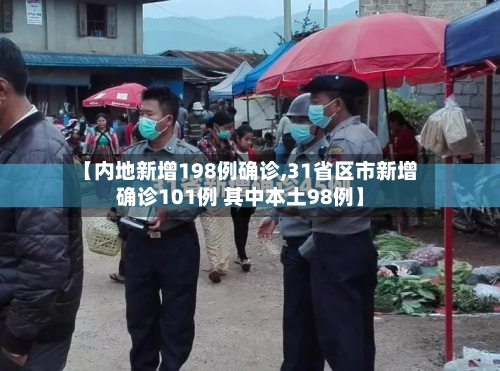 【内地新增198例确诊,31省区市新增确诊101例 其中本土98例】