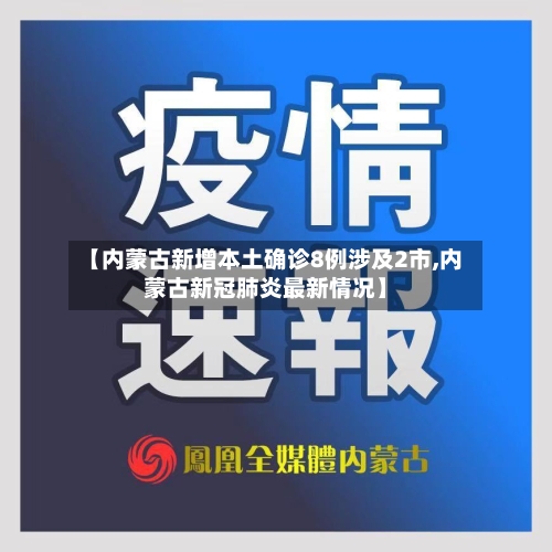 【内蒙古新增本土确诊8例涉及2市,内蒙古新冠肺炎最新情况】