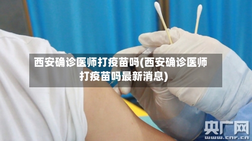 西安确诊医师打疫苗吗(西安确诊医师打疫苗吗最新消息)