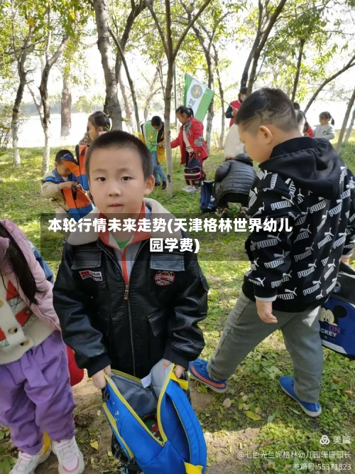 本轮行情未来走势(天津格林世界幼儿园学费)