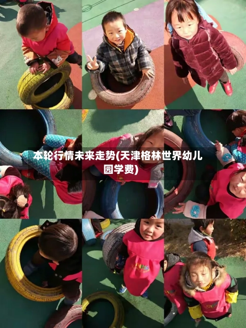 本轮行情未来走势(天津格林世界幼儿园学费)