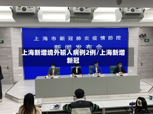 上海新增境外输入病例2例/上海新增新冠