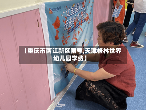 【重庆市两江新区限号,天津格林世界幼儿园学费】