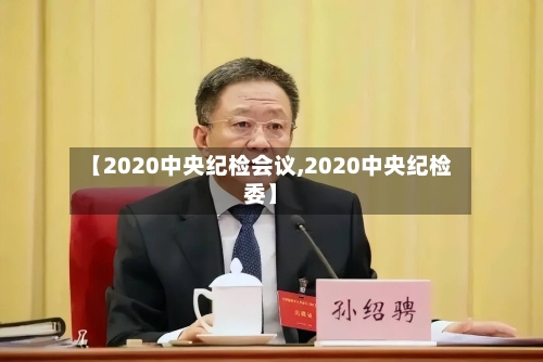 【2020中央纪检会议,2020中央纪检委】