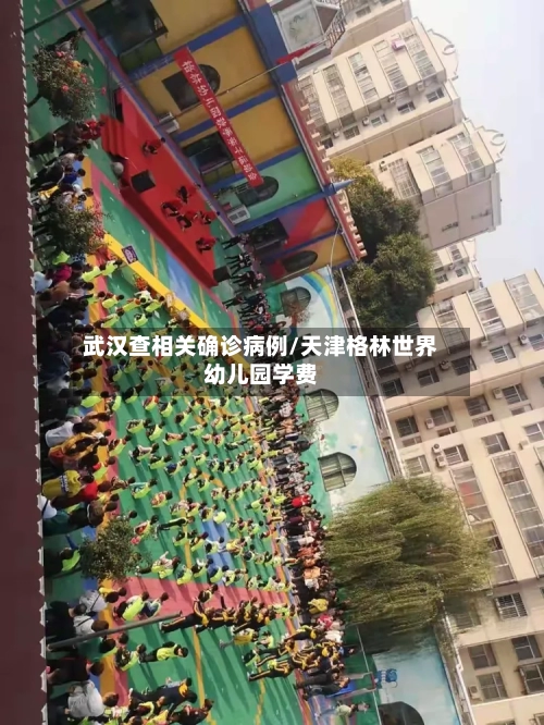 武汉查相关确诊病例/天津格林世界幼儿园学费