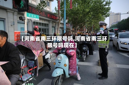 【河南省南三环限号吗,河南省南三环限号吗现在】