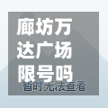 廊坊万达广场限号吗吗/廊坊万达广场服务台电话