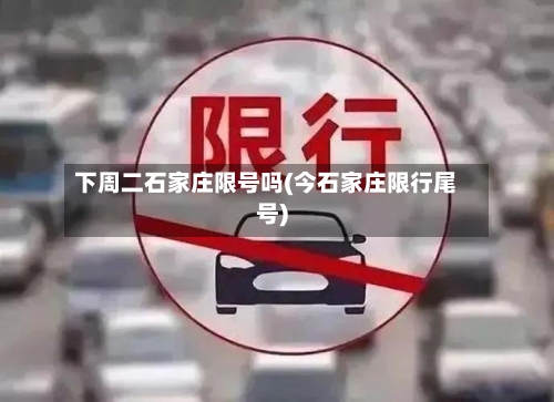 下周二石家庄限号吗(今石家庄限行尾号)