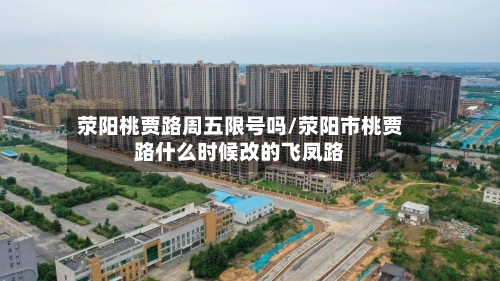 荥阳桃贾路周五限号吗/荥阳市桃贾路什么时候改的飞凤路