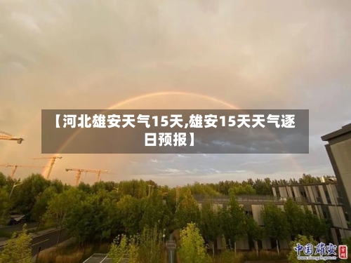 【河北雄安天气15天,雄安15天天气逐日预报】