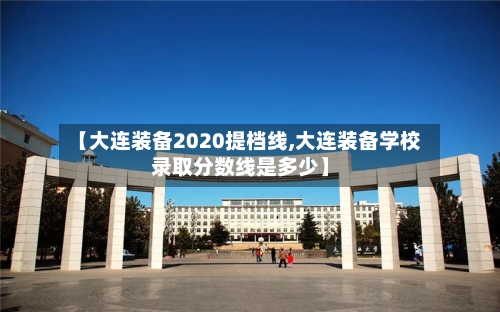 【大连装备2020提档线,大连装备学校录取分数线是多少】