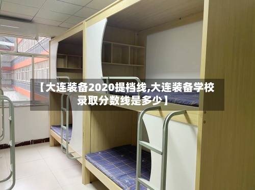 【大连装备2020提档线,大连装备学校录取分数线是多少】