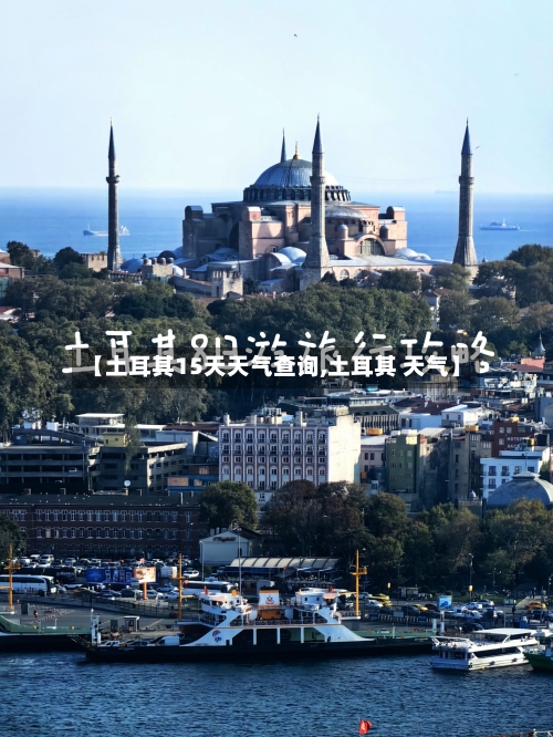 【土耳其15天天气查询,土耳其 天气】