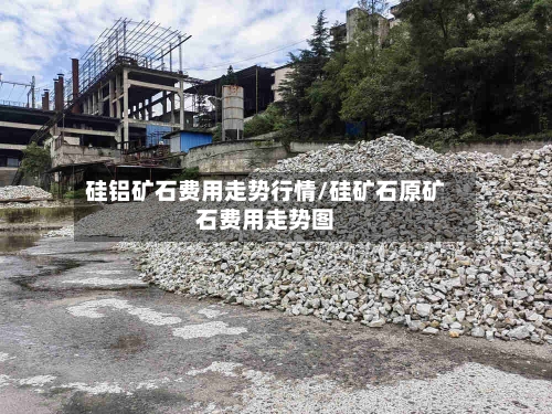 硅铝矿石费用走势行情/硅矿石原矿石费用走势图