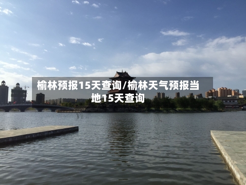 榆林预报15天查询/榆林天气预报当地15天查询