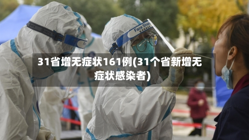 31省增无症状161例(31个省新增无症状感染者)