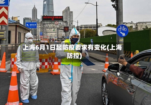 上海6月1日起防疫要求有变化(上海防控)