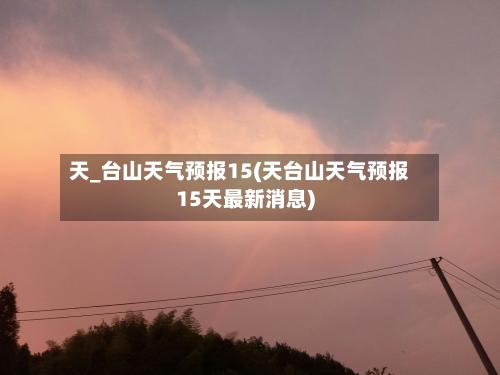 天_台山天气预报15(天台山天气预报15天最新消息)