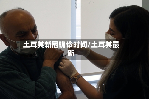 土耳其新冠确诊时间/土耳其最新
