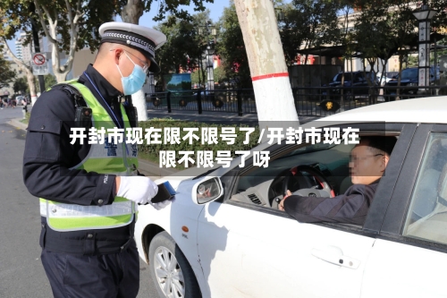 开封市现在限不限号了/开封市现在限不限号了呀