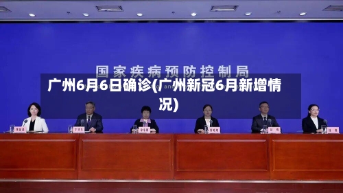 广州6月6日确诊(广州新冠6月新增情况)