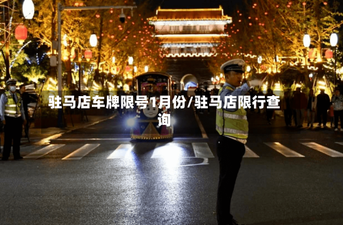 驻马店车牌限号1月份/驻马店限行查询