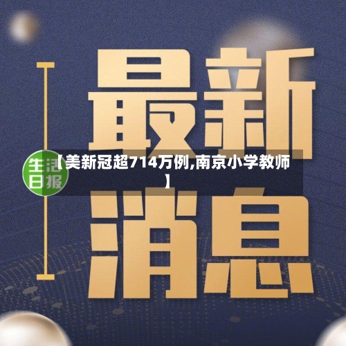 【美新冠超714万例,南京小学教师】